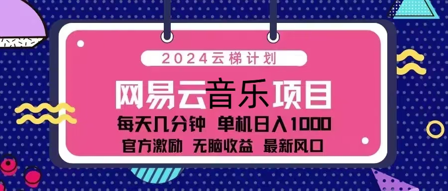 2024云梯计划 网易云音乐项目：每天几分钟 单机日入1000 官方激励 无脑…云米网创-专注分享网络创业落地实操课程 – 全网首发_高质量项目输出云米网创
