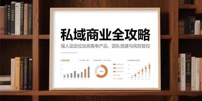 私域商业全攻略，强人设定位加高客单产品，团队搭建与风险管控云米网创-专注分享网络创业落地实操课程 – 全网首发_高质量项目输出云米网创