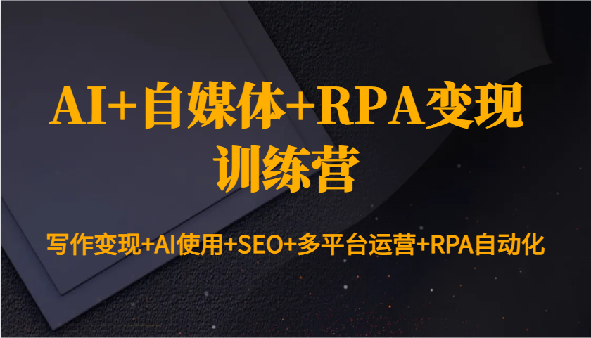 AI+自媒体+RPA变现训练营：写作变现+AI使用+SEO+多平台运营+RPA自动化云米网创-专注分享网络创业落地实操课程 – 全网首发_高质量项目输出云米网创