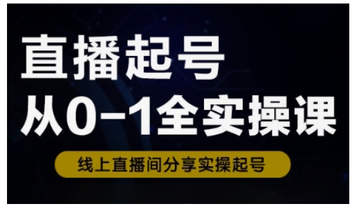 直播起号从0-1全实操课，新人0基础快速入门，0-1阶段流程化学习云米网创-专注分享网络创业落地实操课程 – 全网首发_高质量项目输出云米网创