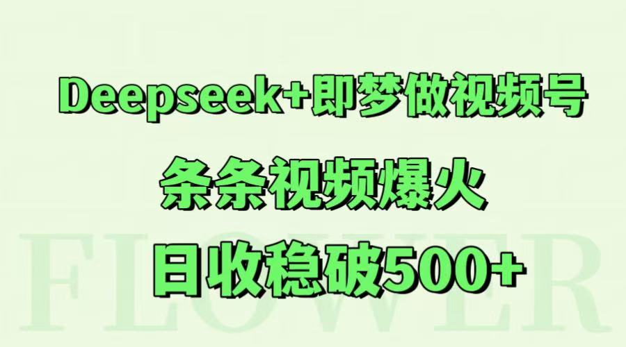 Deepseek+即梦做视频号，条条视频爆火，日收稳破500+云米网创-专注分享网络创业落地实操课程 – 全网首发_高质量项目输出云米网创