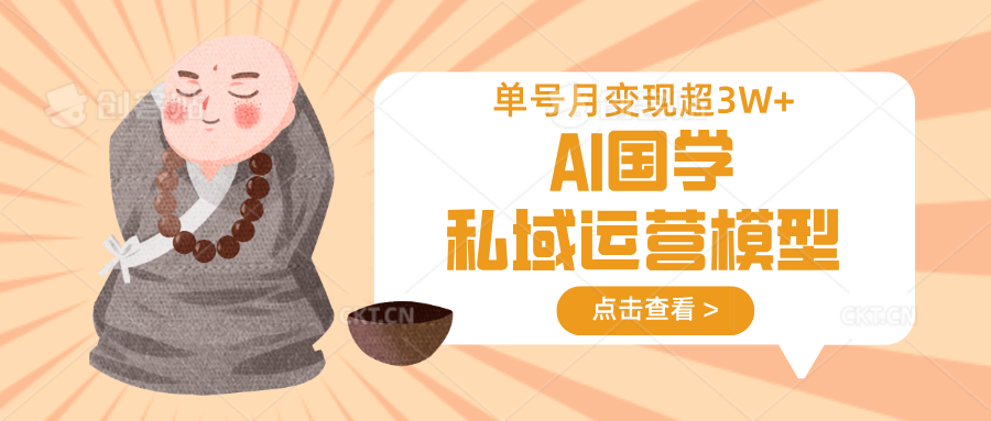 AI国学私域运营模型，无成本、变现快、周期短、持续性强，单号月变现3w+云米网创-专注分享网络创业落地实操课程 – 全网首发_高质量项目输出云米网创