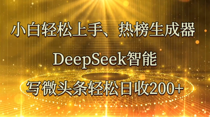 小白轻松上手、热榜生成器 DeepSeek智能写微头条轻松日收200+云米网创-专注分享网络创业落地实操课程 – 全网首发_高质量项目输出云米网创