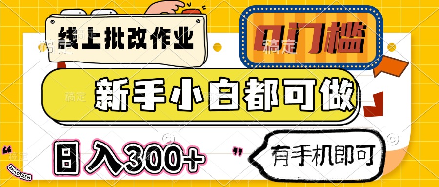 线上批改作业 0门槛 新手小白都可做 日入300+ 有手机即可云米网创-专注分享网络创业落地实操课程 – 全网首发_高质量项目输出云米网创