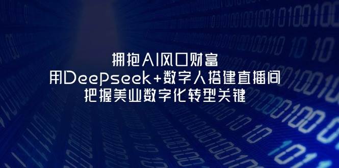 拥抱AI风口财富：用Deepseek+数字人搭建直播间，把握美业数字化转型关键云米网创-专注分享网络创业落地实操课程 – 全网首发_高质量项目输出云米网创
