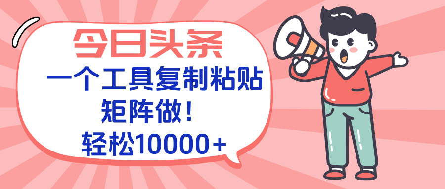 今日头条最新玩法，一个工具复制黏贴，矩阵去做10000+云米网创-专注分享网络创业落地实操课程 – 全网首发_高质量项目输出云米网创