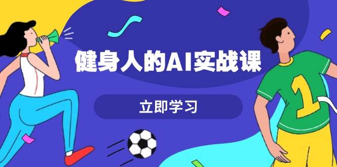 健身人的AI实战课，7天从0到1提升效率，快速入门AI，掌握爆款内容云米网创-专注分享网络创业落地实操课程 – 全网首发_高质量项目输出云米网创