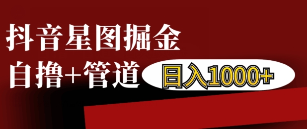 抖音星图掘金自撸，可以管道也可以自营，日入1k【揭秘】云米网创-专注分享网络创业落地实操课程 – 全网首发_高质量项目输出云米网创