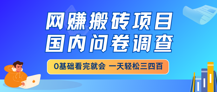 网赚搬砖项目，国内问卷调查，0基础看完就会 一天轻松三四百，靠谱副业…云米网创-专注分享网络创业落地实操课程 – 全网首发_高质量项目输出云米网创