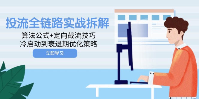 投流全链路实战拆解：算法公式+定向截流技巧，冷启动到衰退期优化策略云米网创-专注分享网络创业落地实操课程 – 全网首发_高质量项目输出云米网创