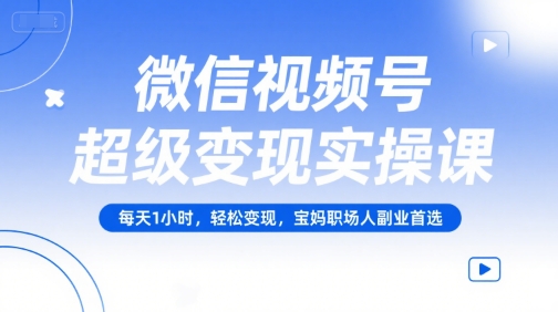 微信视频号超级变现实操课，每天1小时，轻松变现，宝妈职场人副业首选云米网创-专注分享网络创业落地实操课程 – 全网首发_高质量项目输出云米网创