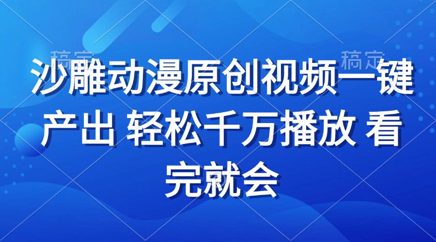 沙雕动画视频一键产出 轻松千万播放 看完就会云米网创-专注分享网络创业落地实操课程 – 全网首发_高质量项目输出云米网创