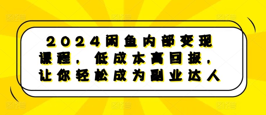 2024闲鱼内部变现课程，低成本高回报，让你轻松成为副业达人云米网创-专注分享网络创业落地实操课程 – 全网首发_高质量项目输出云米网创