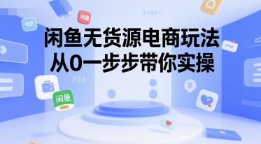 闲鱼无货源电商玩法，从0一步步带你实操云米网创-专注分享网络创业落地实操课程 – 全网首发_高质量项目输出云米网创