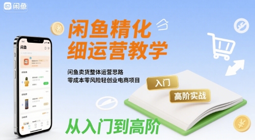 闲鱼精细化运营入门+高阶实战教学，闲鱼卖货整体运营思路，零成本零风险轻创业电商项目云米网创-专注分享网络创业落地实操课程 – 全网首发_高质量项目输出云米网创