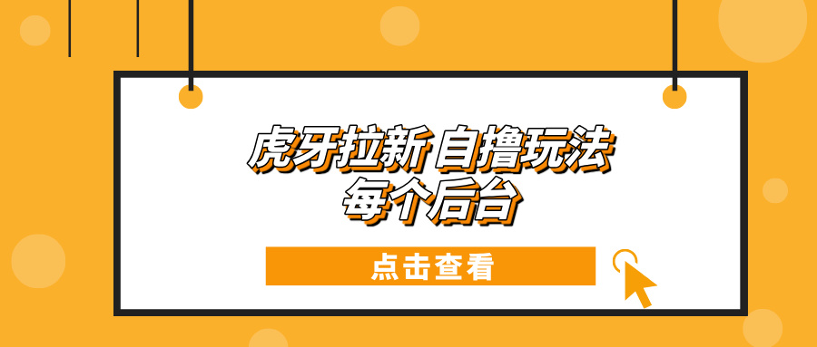 虎牙拉新项目玩法 每个后台每天100+云米网创-专注分享网络创业落地实操课程 – 全网首发_高质量项目输出云米网创