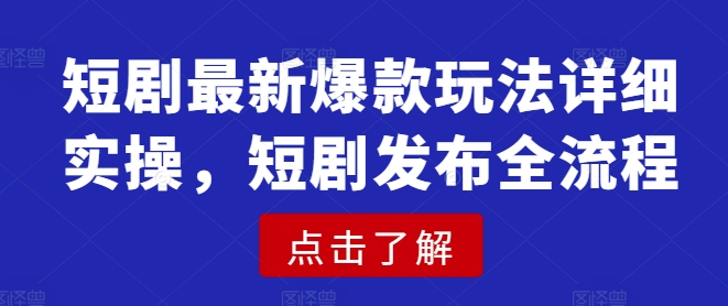 短剧最新爆款玩法详细实操，短剧发布全流程云米网创-专注分享网络创业落地实操课程 – 全网首发_高质量项目输出云米网创