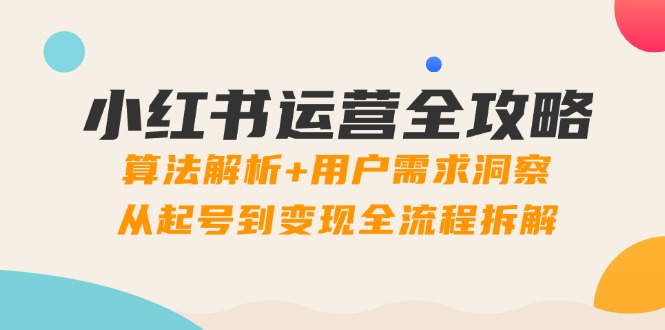 小红书运营全攻略：算法解析+用户需求洞察，从起号到变现全流程拆解云米网创-专注分享网络创业落地实操课程 – 全网首发_高质量项目输出云米网创