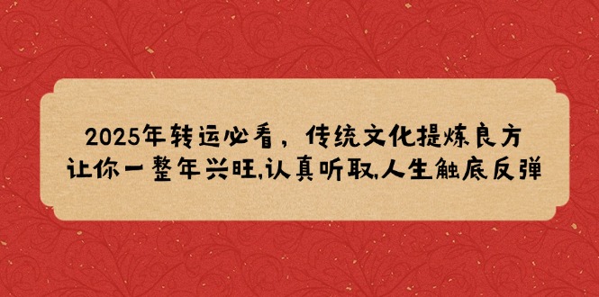2025年转运必看，传统文化提炼良方,让你一整年兴旺,认真听取,人生触底反弹云米网创-专注分享网络创业落地实操课程 – 全网首发_高质量项目输出云米网创