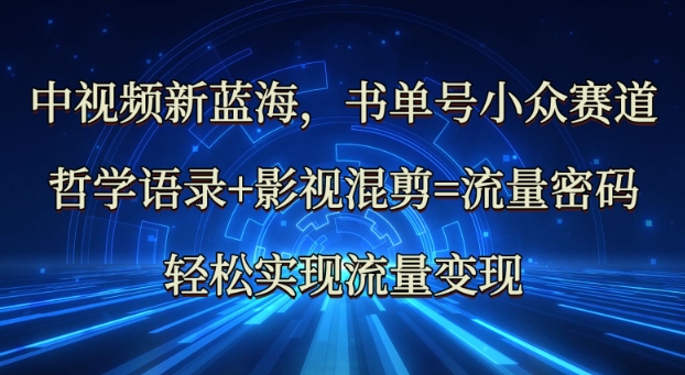 中视频新蓝海：哲学语录+影视混剪=流量密码，轻松实现流量变现云米网创-专注分享网络创业落地实操课程 – 全网首发_高质量项目输出云米网创