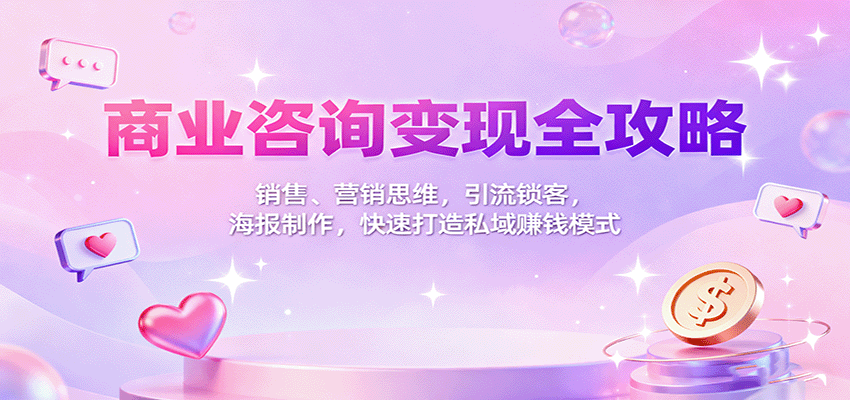 商业咨询变现全攻略：销售、营销思维，引流锁客，海报制作，快速打造私域赚钱模式云米网创-专注分享网络创业落地实操课程 – 全网首发_高质量项目输出云米网创