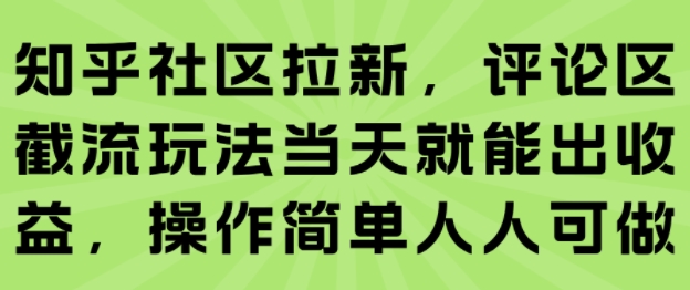 知乎社区拉新，评论区截流玩法当天就能出收益，操作简单人人可做云米网创-专注分享网络创业落地实操课程 – 全网首发_高质量项目输出云米网创