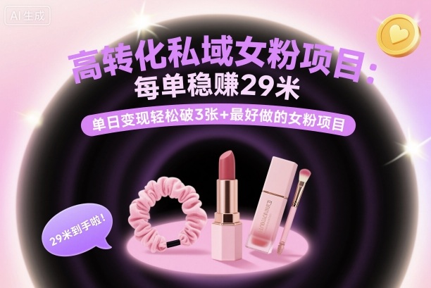 高转化私域女粉项目：每单稳賺29米，单日变现轻松破3张+最好做的女粉项目云米网创-专注分享网络创业落地实操课程 – 全网首发_高质量项目输出云米网创