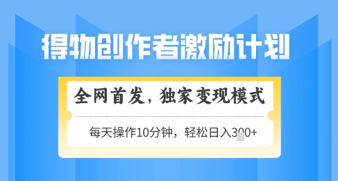 得物创作者激励，独家变现模式，轻松上手，日入3张+可矩阵，可放大【揭秘】云米网创-专注分享网络创业落地实操课程 – 全网首发_高质量项目输出云米网创
