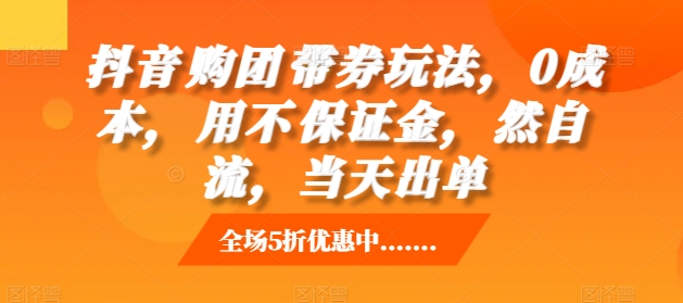抖音‮购团‬带券玩法，0成本，‮用不‬保证金，‮然自‬流，当天出单云米网创-专注分享网络创业落地实操课程 – 全网首发_高质量项目输出云米网创