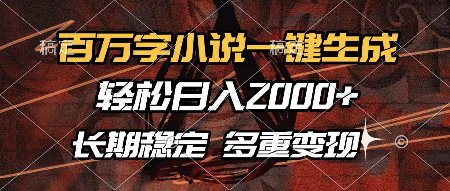 百万字小说一键生成，轻松日入2000+，长期稳定可做，多种变现方式云米网创-专注分享网络创业落地实操课程 – 全网首发_高质量项目输出云米网创