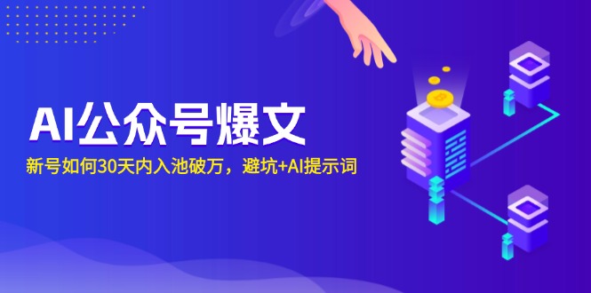AI公众号爆文：新号如何30天内入池破万，避坑+AI提示词云米网创-专注分享网络创业落地实操课程 – 全网首发_高质量项目输出云米网创