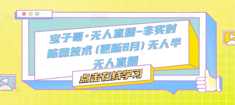 宝子哥·无人直播-非实时防风技术(更新11月)无人半无人直播云米网创-专注分享网络创业落地实操课程 – 全网首发_高质量项目输出云米网创