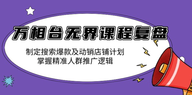 万相台无界课程复盘：制定搜索爆款及动销店铺计划，掌握精准人群推广逻辑云米网创-专注分享网络创业落地实操课程 – 全网首发_高质量项目输出云米网创