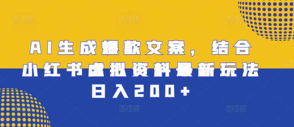 AI生成爆款文案，结合小红书虚拟资料最新玩法日入200+【揭秘】云米网创-专注分享网络创业落地实操课程 – 全网首发_高质量项目输出云米网创