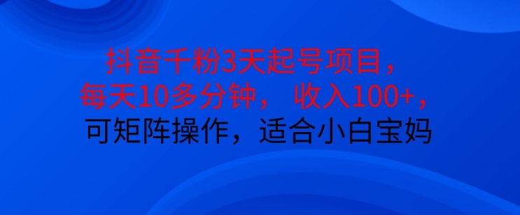 抖音干粉3天起号项目，每天10多分钟，收入100+，可矩阵操作，适合小白宝妈云米网创-专注分享网络创业落地实操课程 – 全网首发_高质量项目输出云米网创