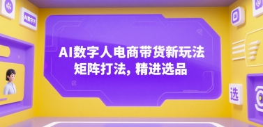 AI数字人电商带货新玩法，矩阵打法，精进选品云米网创-专注分享网络创业落地实操课程 – 全网首发_高质量项目输出云米网创