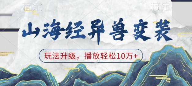 山海经异兽变装，玩法升级，播放轻松10万+云米网创-专注分享网络创业落地实操课程 – 全网首发_高质量项目输出云米网创