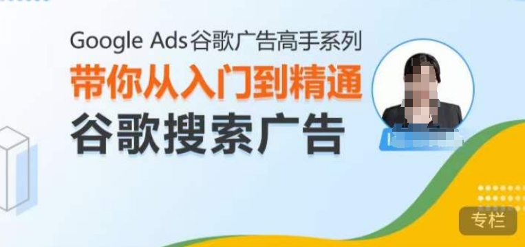Google Ads谷歌广告高手 – 搜索广告，带你从入门到精通谷歌搜索广告云米网创-专注分享网络创业落地实操课程 – 全网首发_高质量项目输出云米网创