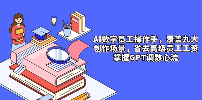 AI数字员工操作手，9大场景内容创作，省去高级员工工资，掌握GPT调数心流云米网创-专注分享网络创业落地实操课程 – 全网首发_高质量项目输出云米网创