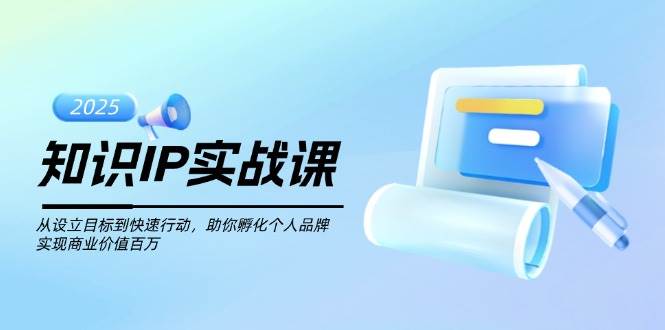 知识IP实战课，从设立目标到快速行动，助你孵化个人品牌，实现商业价值百万云米网创-专注分享网络创业落地实操课程 – 全网首发_高质量项目输出云米网创