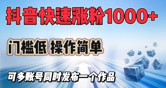 抖音快速涨1000+粉，门槛低操作简单，可多账号同时发布一个作品云米网创-专注分享网络创业落地实操课程 – 全网首发_高质量项目输出云米网创