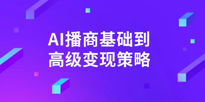 AI-播商基础到高级变现策略。通过详细拆解和讲解，实现商业变现。云米网创-专注分享网络创业落地实操课程 – 全网首发_高质量项目输出云米网创