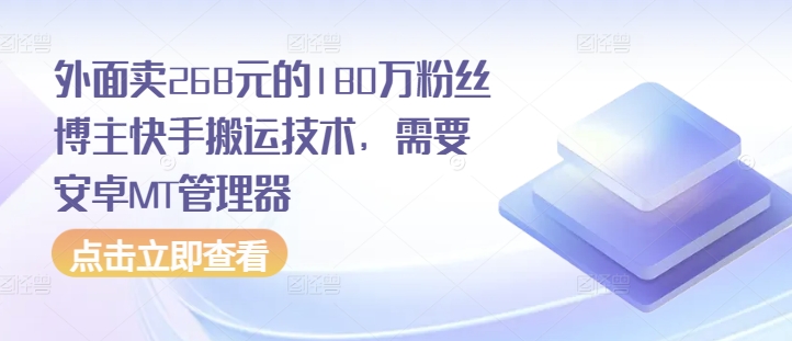 外面卖268元的180万粉丝博主快手搬运技术，需要安卓MT管理器云米网创-专注分享网络创业落地实操课程 – 全网首发_高质量项目输出云米网创