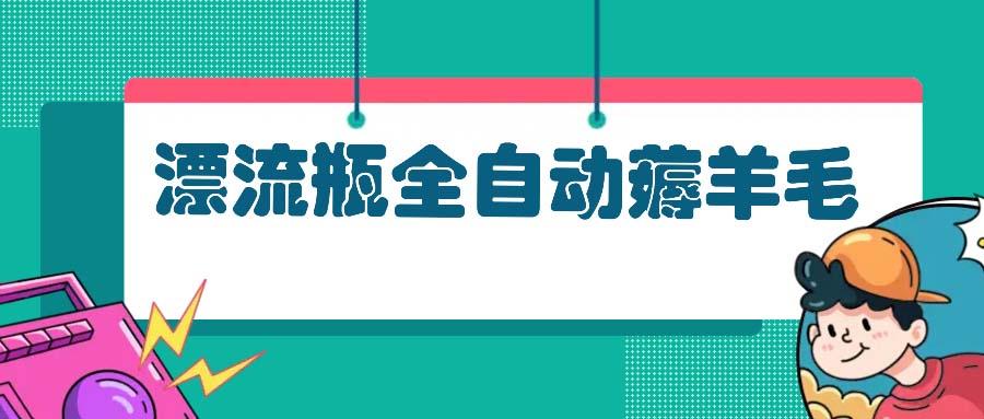 漂流瓶全自动薅羊毛：适合小白，宝妈，上班族，操作也是十分的简单云米网创-专注分享网络创业落地实操课程 – 全网首发_高质量项目输出云米网创