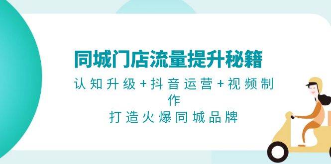 同城门店流量提升秘籍：认知升级+抖音运营+视频制作，打造火爆同城品牌云米网创-专注分享网络创业落地实操课程 – 全网首发_高质量项目输出云米网创
