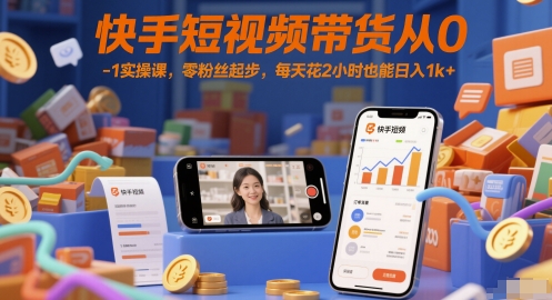 快手短视频带货从0-1实操课，零粉丝起步，每天花2小时也能日入1k+云米网创-专注分享网络创业落地实操课程 – 全网首发_高质量项目输出云米网创