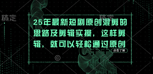 25年最新短剧原创混剪的思路及剪辑实操，这样剪辑，就可以轻松通过原创云米网创-专注分享网络创业落地实操课程 – 全网首发_高质量项目输出云米网创