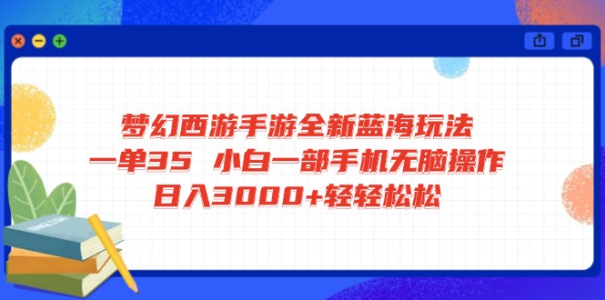 梦幻西游手游全新蓝海玩法 一单35 小白一部手机无脑操作 日入3000+轻轻…云米网创-专注分享网络创业落地实操课程 – 全网首发_高质量项目输出云米网创