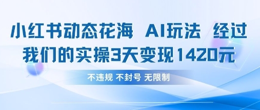 小红书动态花海AI玩法，我们实操3天变现1420云米网创-专注分享网络创业落地实操课程 – 全网首发_高质量项目输出云米网创