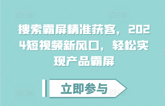 搜索霸屏精准获客，2024短视频新风口，轻松实现产品霸屏云米网创-专注分享网络创业落地实操课程 – 全网首发_高质量项目输出云米网创